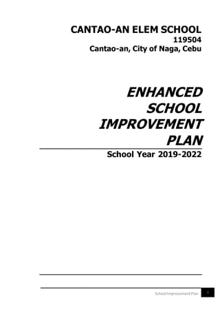 iSchool ImprovementPlan
CANTAO-AN ELEM SCHOOL
119504
Cantao-an, City of Naga, Cebu
ENHANCED
SCHOOL
IMPROVEMENT
PLAN
School Year 2019-2022
 