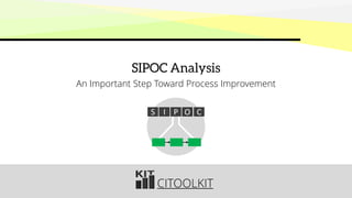 CITOOLKIT
SIPOC Analysis
An Important Step Toward Process Improvement
S I P O C
 
