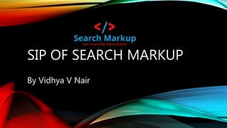 SIP OF SEARCH MARKUP
By Vidhya V Nair
 
