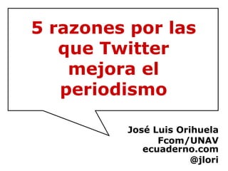 5 razones por las
   que Twitter
    mejora el
   periodismo

         José Luis Orihuela
               Fcom/UNAV
            ecuaderno.com
                      @jlori
 