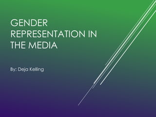 GENDER 
REPRESENTATION IN 
THE MEDIA 
By: Deja Kelling 
 