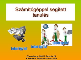 Számítógéppel segített tanulás Füzesabony, 20010. február 20. Készítette: Siposné Kovács Zita Lehet így is! Lehet így is! Lehet így is! 