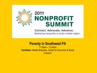 Poverty in Southwest PA 11:30am – 12:45pm Facilitator:  Natalie Branosky, Center for Economic & Social Inclusion 