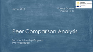 July 6, 2013

Pankaj Gaurav
PGDM 12-14

Peer Comparison Analysis
Summer Internship Program
IMT Hyderabad

 