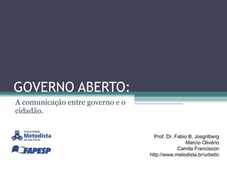 GOVERNO ABERTO: A  comunicação entre governo e o cidadão. Prof. Dr. Fabio B. Josgrilberg Marcio Olivério Camila Franciscon http://www.metodista.br/urbetic 