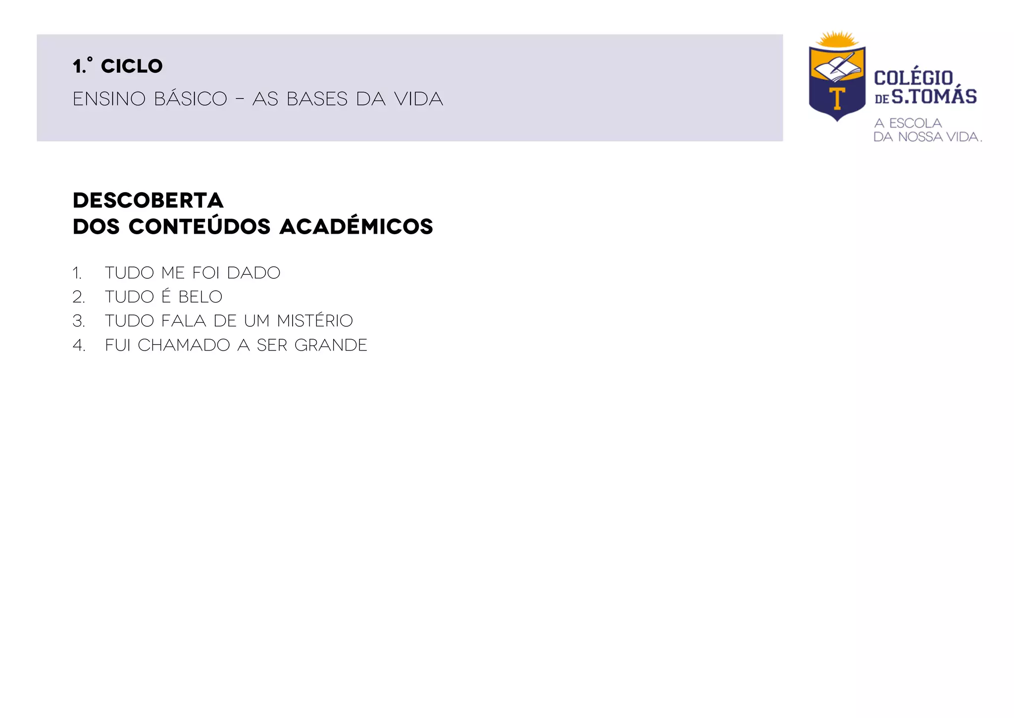 DESCOBERTA
DOS CONTEÚDOS ACADÉMICOS
ENSINO BÁSICO – AS BASES DA VIDA
1.° CICLO
1. Tudo me foi dado
2. Tudo é belo
3. Tudo fala de um Mistério
4. Fui chamado a Ser grande
 