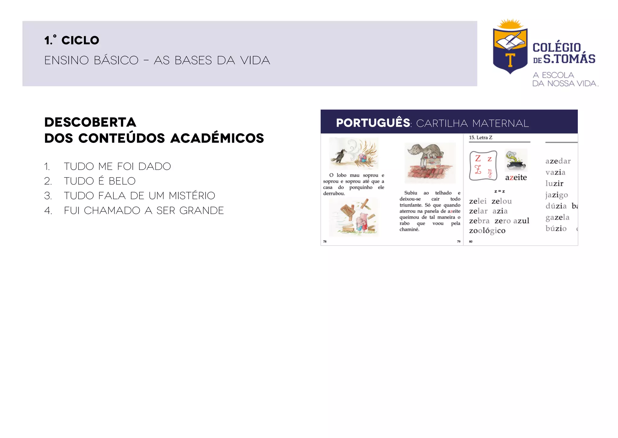DESCOBERTA
DOS CONTEÚDOS ACADÉMICOS
PORTUGUÊS: CARTILHA MATERNAL
ENSINO BÁSICO – AS BASES DA VIDA
1.° CICLO
1. Tudo me foi dado
2. Tudo é belo
3. Tudo fala de um Mistério
4. Fui chamado a Ser grande
 