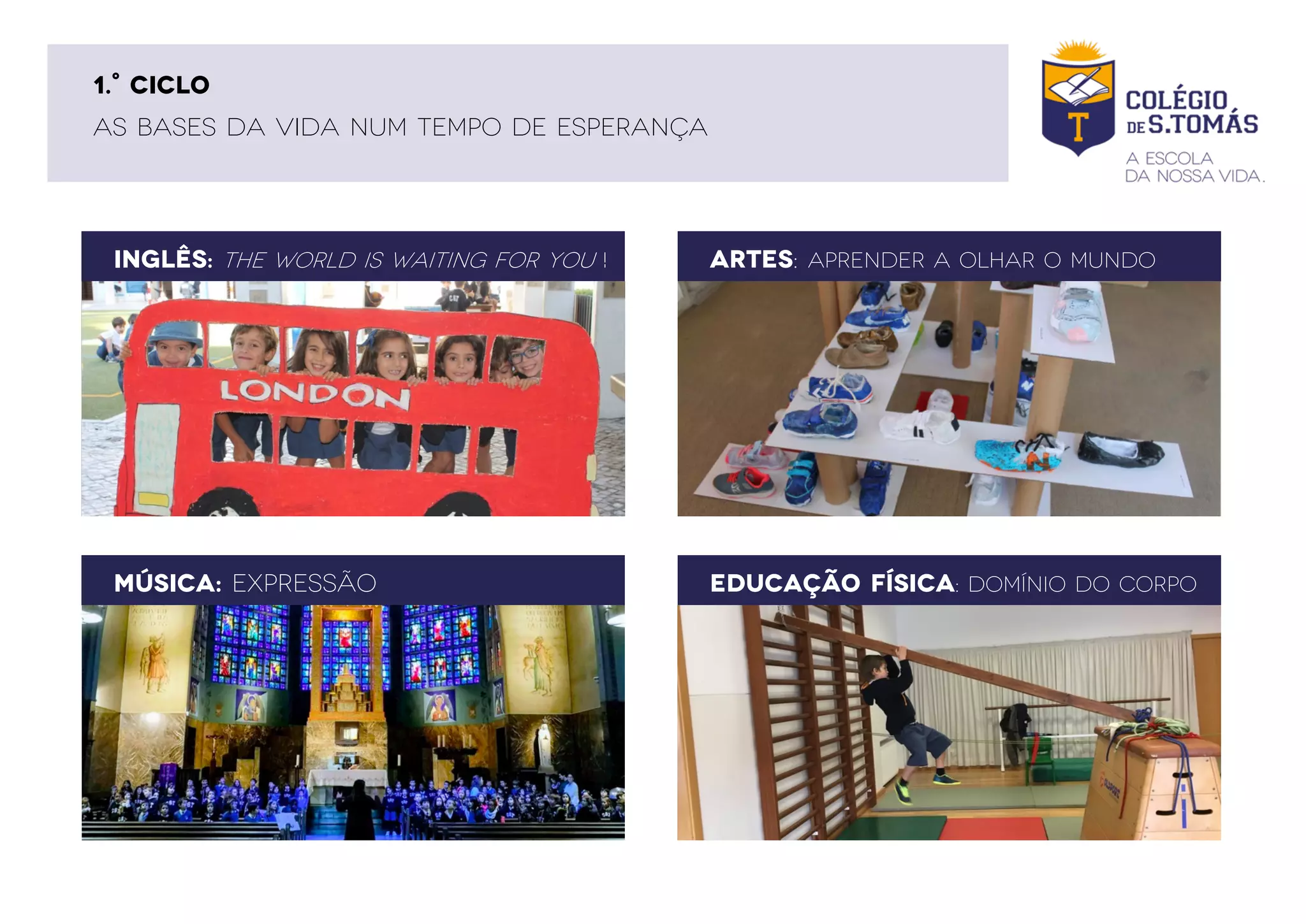 ARTES: APRENDER A OLHAR O MUNDO
MÚSICA: EXPRESSÃO EDUCAÇÃO FÍSICA: DOMÍNIO DO CORPO
INGLÊS: THE WORLD IS WAITING FOR YOU !
AS BASES DA VIDA NUM TEMPO DE ESPERANÇA
1.° CICLO
 