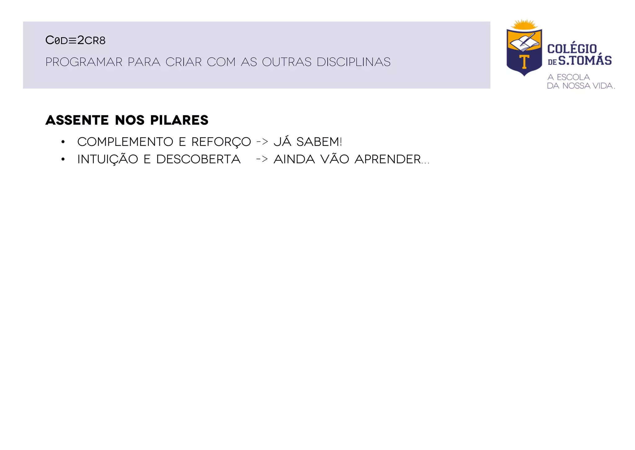 ASSENTE NOS PILARES
PROGRAMAR PARA CRIAR COM AS OUTRAS DISCIPLINAS
C0D≡2CR8
• Complemento e reforço -> já sabem!
• intuição e descoberta -> ainda vão aprender…
 