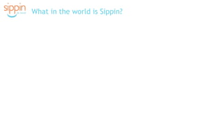 What in the world is Sippin?
 