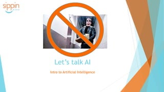 Let’s talk AI
Intro to Artificial Intelligence
 