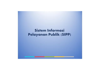 Sistem Informasi
Pelayanan Publik (SIPP)
 