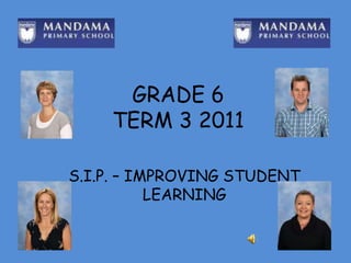 GRADE 6 TERM 3 2011 S.I.P. – IMPROVING STUDENT LEARNING 