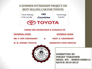 A SUMMER INTERNSHIP PROJECT ONBEST SELLING CAR FOR TOYOTA SUBMITTED BY PINAKY TARAFDER REGD. NO: - BIM0510BM012 BATCH 2010-2012 