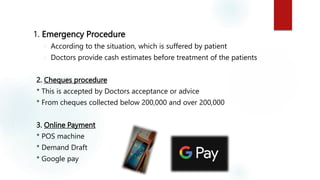 1. Emergency Procedure
 According to the situation, which is suffered by patient
 Doctors provide cash estimates before ...