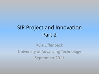 SIP Project and InnovationPart 2 Kyle Offenback University of Advancing Technology September 2011 