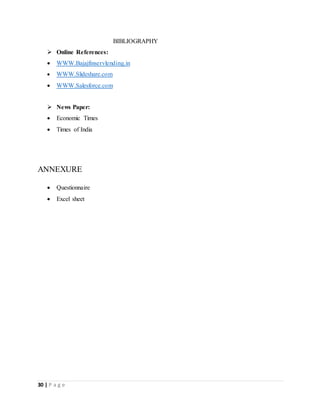 30 | P a g e
BIBLIOGRAPHY
 Online References:
 WWW.Bajajfinservlending.in
 WWW.Slideshare.com
 WWW.Salesforce.com
 News Paper:
 Economic Times
 Times of India
ANNEXURE
 Questionnaire
 Excel sheet
 