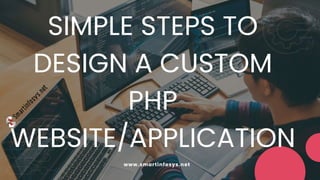 SIMPLE STEPS TO
DESIGN A CUSTOM
PHP
WEBSITE/APPLICATION
www.smartinfosys.net
 