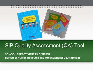 SIP Quality Assessment (QA) Tool
SCHOOL EFFECTIVENESS DIVISION
Bureau of Human Resource and Organizational Development
 