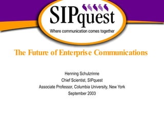 The Future of Enterprise Communications Henning Schulzrinne Chief Scientist, SIPquest Associate Professor, Columbia University, New York September 2003 