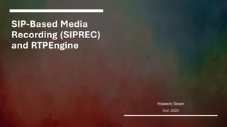SIP-Based Media
Recording (SIPREC)
and RTPEngine
Hossein Yavari
Oct. 2022
 