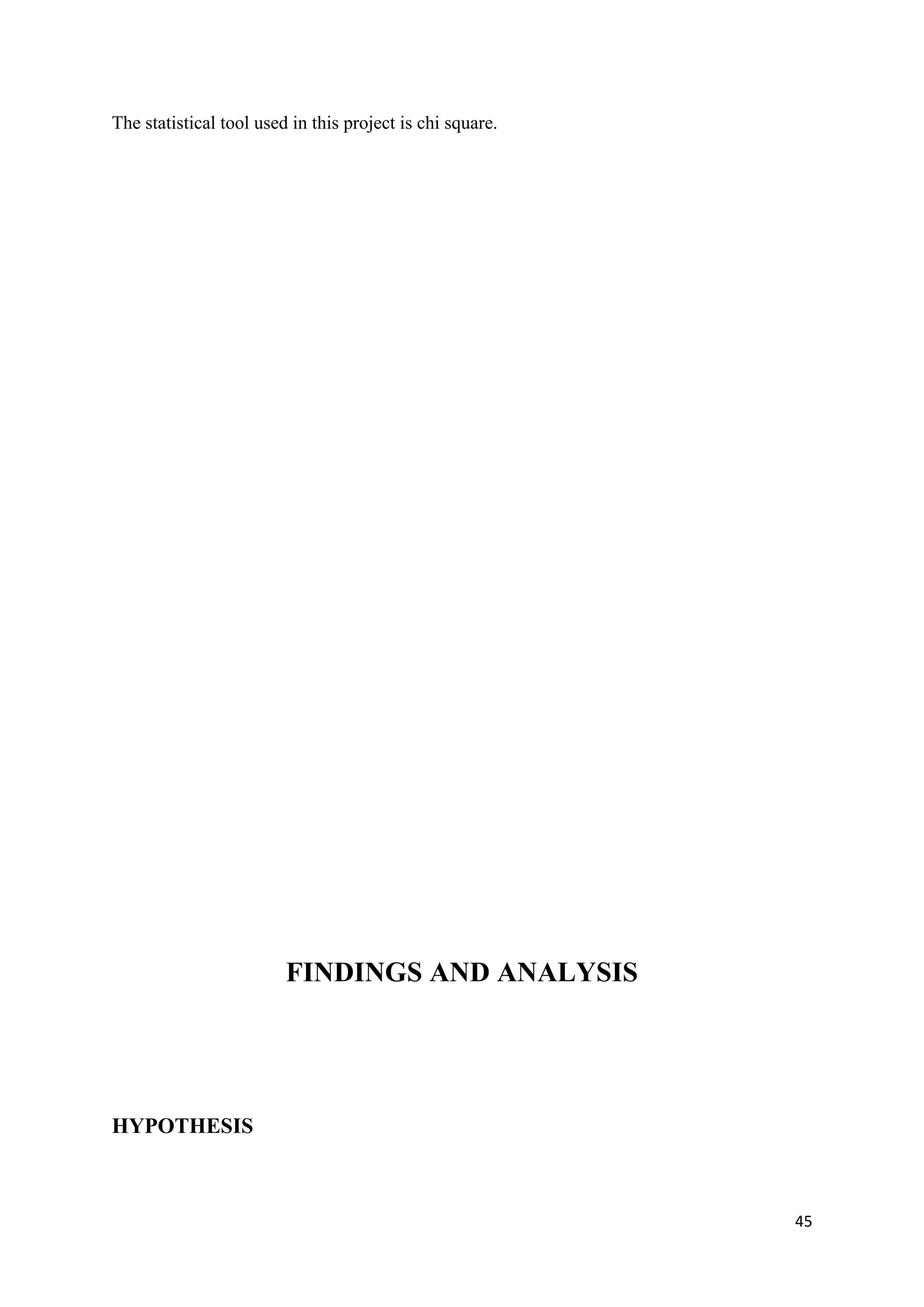 The statistical tool used in this project is chi square.




                         FINDINGS AND ANALYSIS




HYPOTHESIS



                                                           45
 