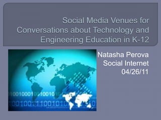 Social Media Venues for Conversations about Technology and Engineering Education in K-12 Natasha Perova Social Internet 04/26/11 