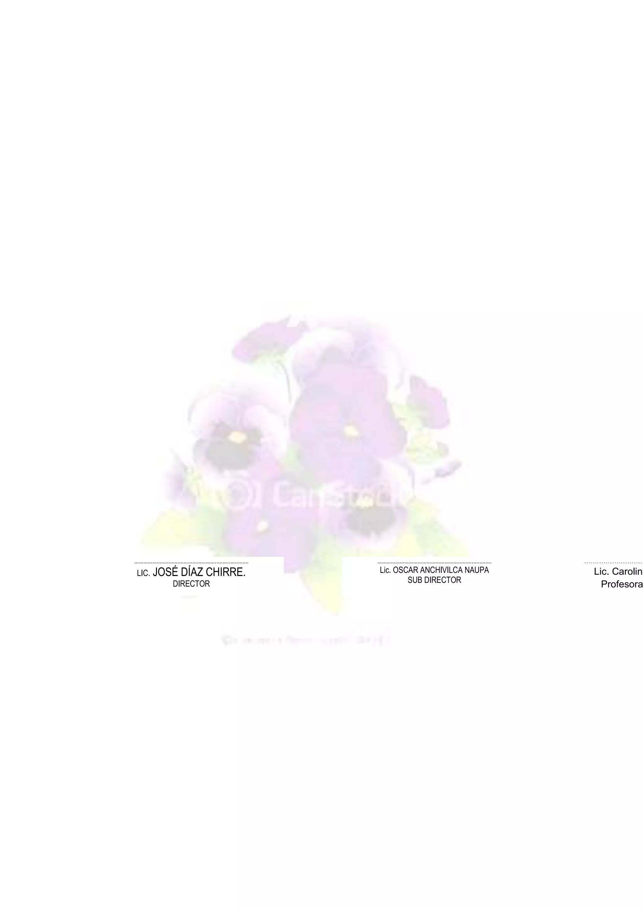 ………………………………………………..……..…..…….

LIC.

JOSÉ DÍAZ CHIRRE.
DIRECTOR

………………………………………………..……..…..…….

Lic. OSCAR ANCHIVILCA NAUPA
SUB DIRECTOR

…………………………

Lic. Carolina
Profesora

 