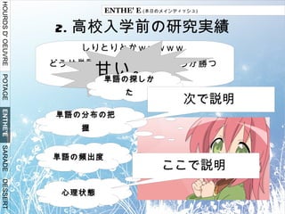 ゲーム用自作インタプリタ Q. 時系列は？ A. かなりぐちゃぐちゃ -> ざっとあらわすと右図 しりとりの研究は 本当に 3000 日 年齢 できごと 11( 小 5) しりとり研究開始　 HP 公開 12( 小 6) 誕生日に広辞苑もらう 13( 中 1) ひたすら語彙の充実 14( 中 2) 戦法の考察 15( 中 3) ( 受験 ) 16( 高 1) プログラミングに出会う 17( 高 2) セプキャン←関係ない 18( 高 3) しりとり bot プロトタイプ実装 課題研究開始 最長しりとりの研究 受験終了 課題研究終了 スクリプト言語の開発開始 
