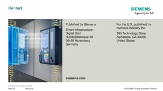 Unrestricted © Siemens 2019
May 2019Page 65 SI DG SA&P / Energy Automation Products
Contact
Published by Siemens
Smart Infrastructure
Digital Grid
Humboldtstrasse 59
90459 Nuremberg
Germany
For the U.S. published by
Siemens Industry Inc.
100 Technology Drive
Alpharetta, GA 30005
United States
siemens.com
 