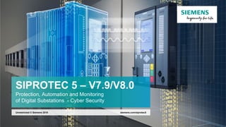 SIPROTEC 5 – V7.9/V8.0
Protection, Automation and Monitoring
of Digital Substations - Cyber Security
siemens.com/siprotec5Unrestricted © Siemens 2019
 