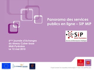 Panorama des services publics en ligne – SIP MIP 6 ème  journée d’échanges du réseau Cyber-base Midi-Pyrénées  Le 12 mai 2010 