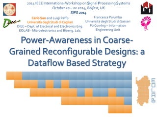 Francesca Palumbo
Università degli Studi di Sassari
PolComIng – Information
Engineering Unit
2014 IEEE International Workshop on gnal rocessing ystems
October 20 – 22 2014, Belfast, UK
and Luigi Raffo
DIEE – Dept. of Electrical and Electronics Eng.
EOLAB - Microelectronics and Bioeng. Lab.
 