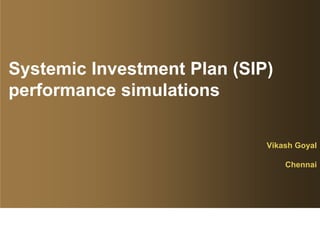 Systemic Investment Plan (SIP)
performance simulations

                             Vikash Goyal

                                 Chennai
 