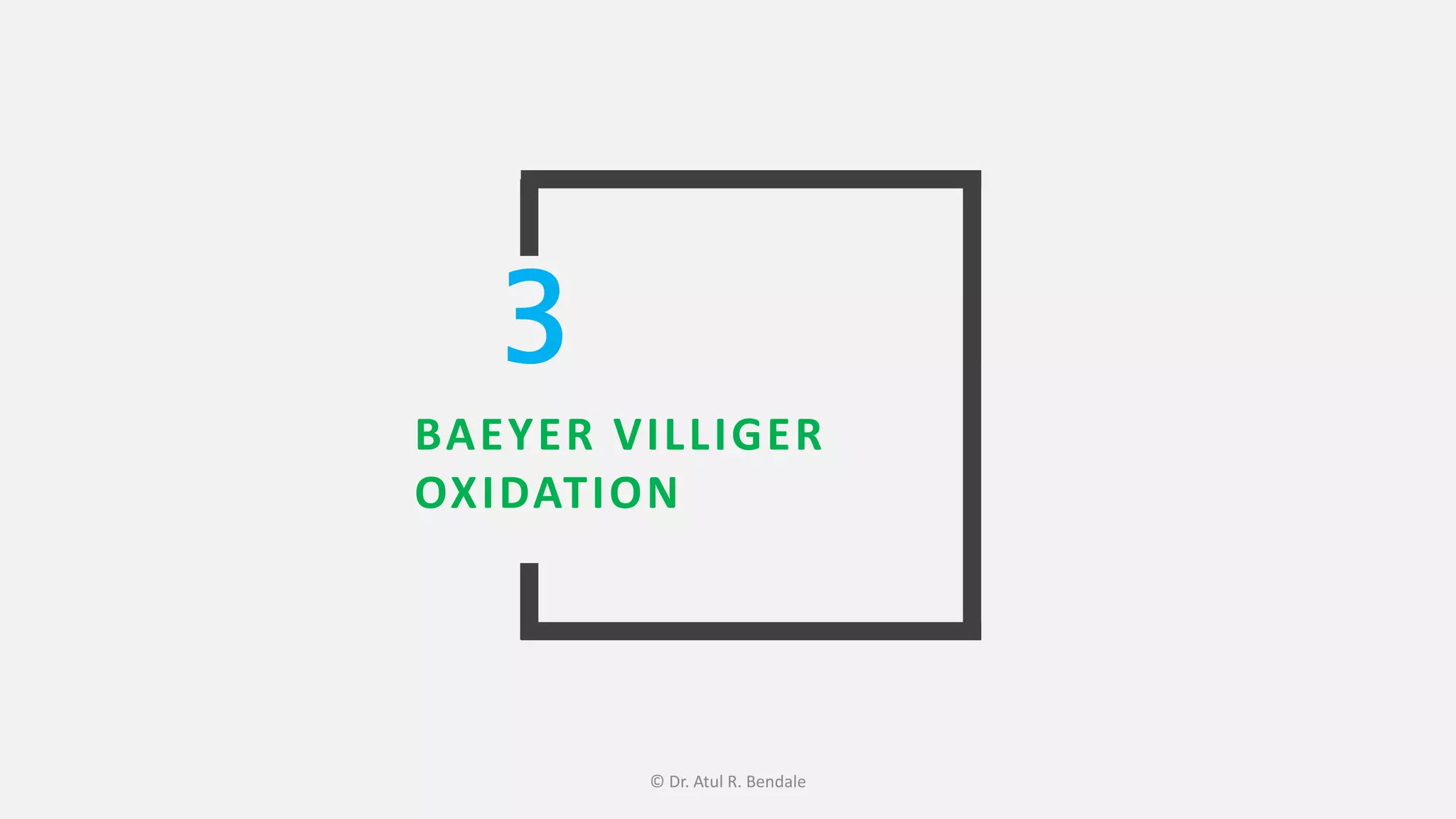 BAEYER VILLIGER
OXIDATION
3
© Dr. Atul R. Bendale
 