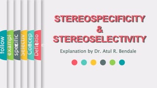 STEREOSPECIFICITY
&
STEREOSELECTIVITY
STEREOSPECIFICITY
&
STEREOSELECTIVITY
Explanation by Dr. Atul R. Bendale
Definitio
n
Concep
t
Selectiv
e
specific
exampl
e
follow
 
