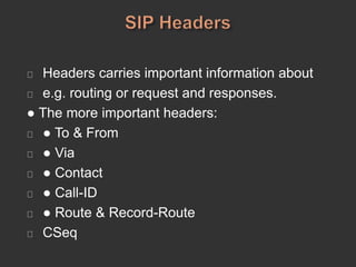 Headers carries important information about
e.g. routing or request and responses.
● The more important headers:
● To & From
● Via
● Contact
● Call-ID
● Route & Record-Route
CSeq
 