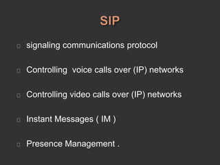 signaling communications protocol
Controlling voice calls over (IP) networks
Controlling video calls over (IP) networks
Instant Messages ( IM )
Presence Management .
 