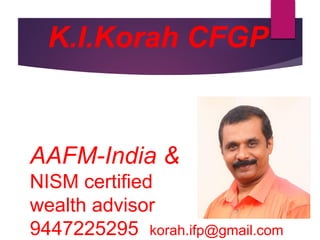 K.I.Korah CFGP
AAFM-India &
NISM certified
wealth advisor
9447225295 korah.ifp@gmail.com
 