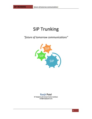 SIP TRUNKING [future of tomorrow communications]
1
SIP Trunking
“future of tomorrow communications”
IP Telephony & Contact Center Architect
mail@ranjitpatel.com
SIP
SIP
SIP
 