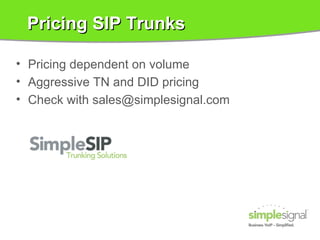 Pricing SIP Trunks Pricing dependent on volume Aggressive TN and DID pricing Check with sales@simplesignal.com 