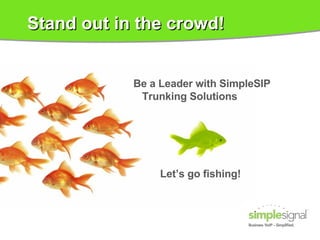 Stand out in the crowd! Be a Leader with SimpleSIP Trunking Solutions Let’s go fishing! 