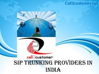 SIP TRUNKING PROVIDERS IN
INDIA
Call2customer.net
 
