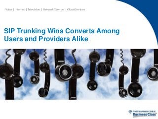 Voice | Internet | Television | Network Services | Cloud Services
SIP Trunking Wins Converts Among
Users and Providers Alike
 