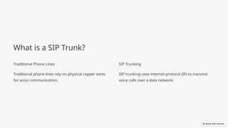 What is a SIP Trunk?
Traditional Phone Lines
Traditional phone lines rely on physical copper wires
for voice communication.
SIP Trunking
SIP trunking uses internet protocol (IP) to transmit
voice calls over a data network.
 