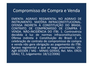Compromisso de Compra e Venda
EMENTA: AGRAVO REGIMENTAL NO AGRAVO DE
INSTRUMENTO. MATÉRIA INFRACONSTITUCIONAL.
OFENSA INDI...