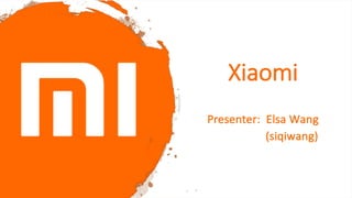 Xiaomi
Presenter: Elsa Wang
(siqiwang)
 