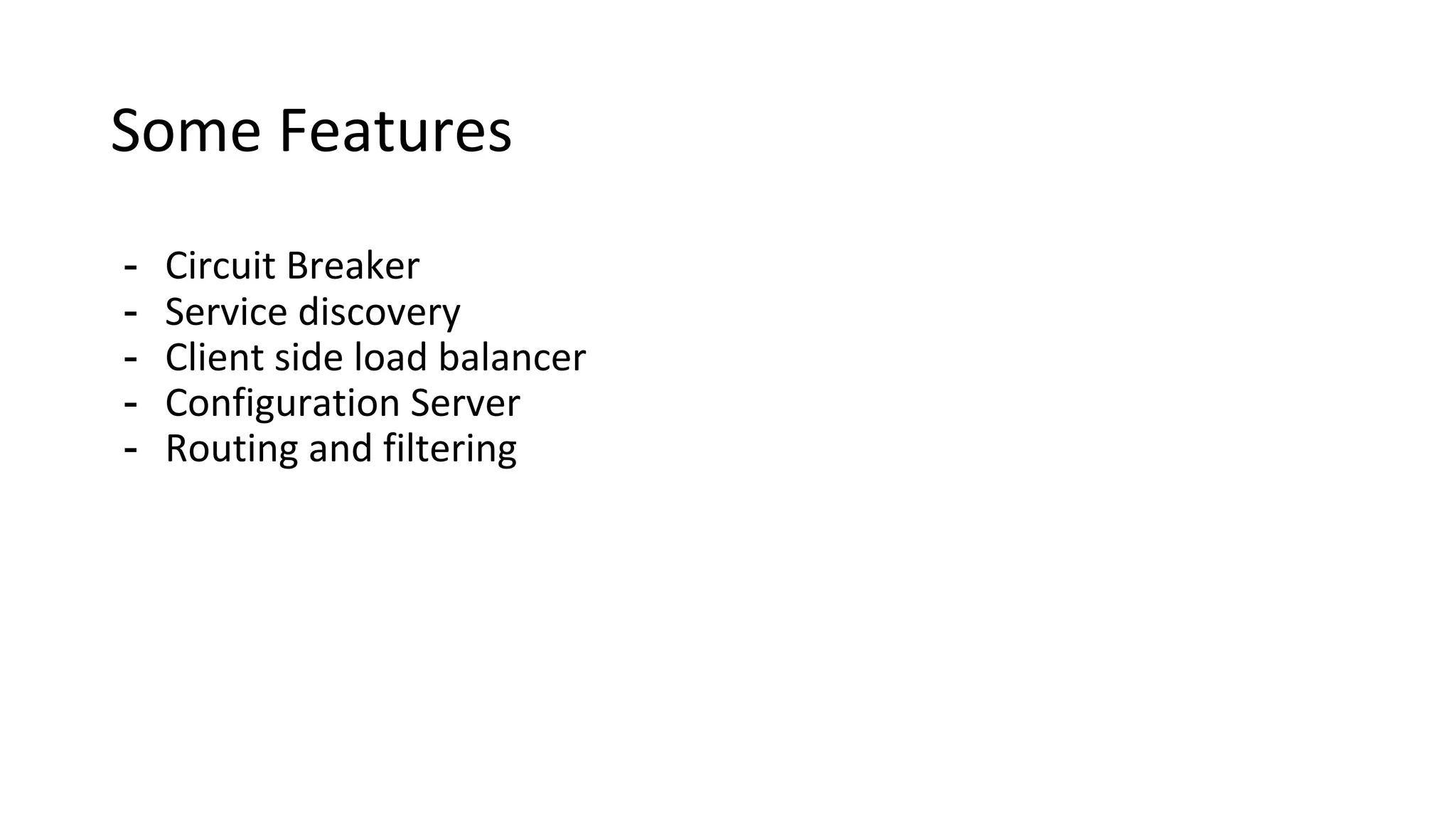 Some Features
- Circuit Breaker
- Service discovery
- Client side load balancer
- Configuration Server
- Routing and filtering
 