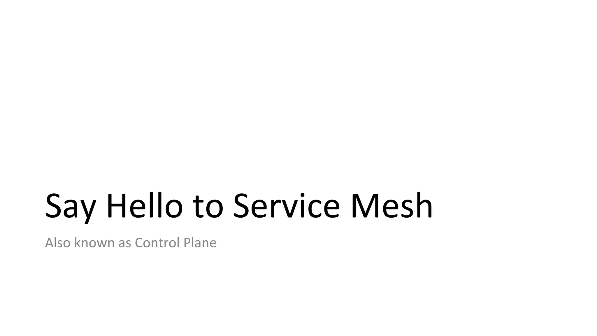 Say Hello to Service Mesh
Also known as Control Plane
 
