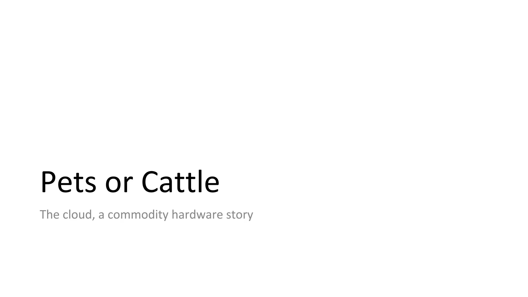 Pets or Cattle
The cloud, a commodity hardware story
 
